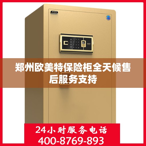 郑州欧美特保险柜全天候售后服务支持