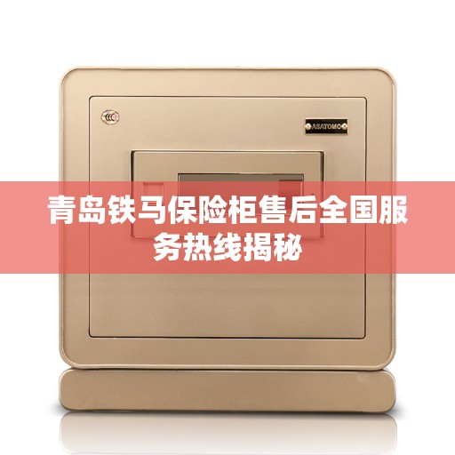 青岛铁马保险柜售后全国服务热线揭秘