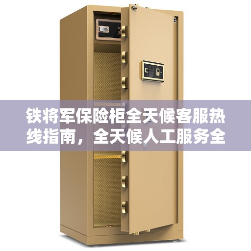 铁将军保险柜全天候客服热线指南，全天候人工服务全攻略