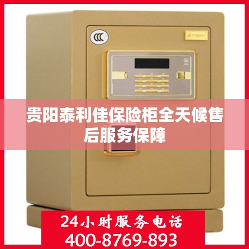 贵阳泰利佳保险柜全天候售后服务保障