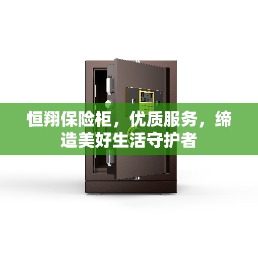 恒翔保险柜，优质服务，缔造美好生活守护者