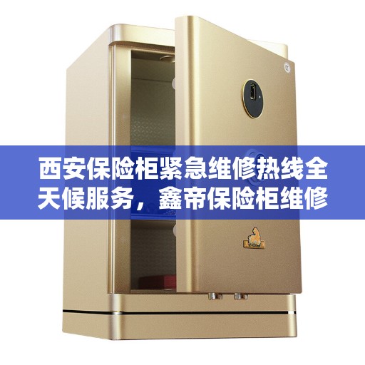 西安保险柜紧急维修热线全天候服务，鑫帝保险柜维修电话在线解答