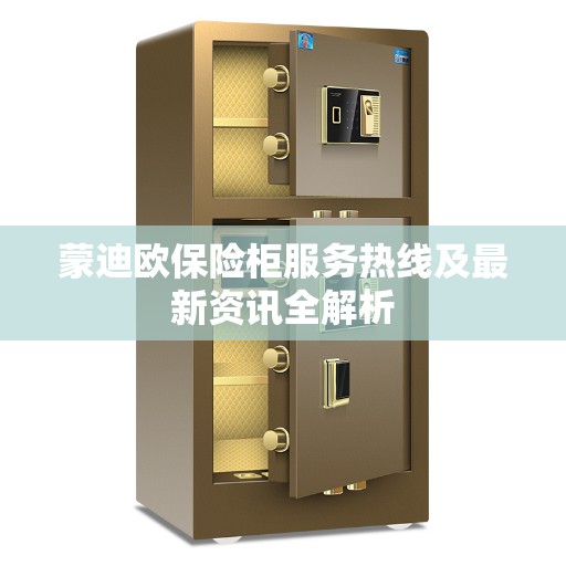 蒙迪欧保险柜服务热线及最新资讯全解析