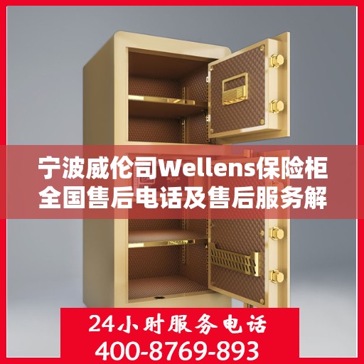 宁波威伦司Wellens保险柜全国售后电话及售后服务解析