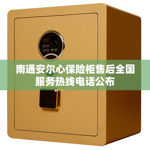 南通安尔心保险柜售后全国服务热线电话公布
