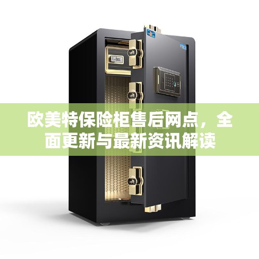 欧美特保险柜售后网点，全面更新与最新资讯解读