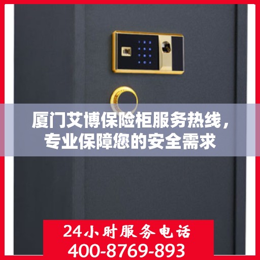 厦门艾博保险柜服务热线，专业保障您的安全需求