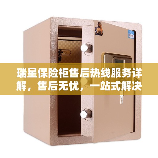 瑞星保险柜售后热线服务详解，售后无忧，一站式解决指南