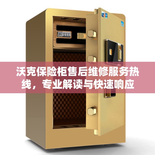 沃克保险柜售后维修服务热线，专业解读与快速响应