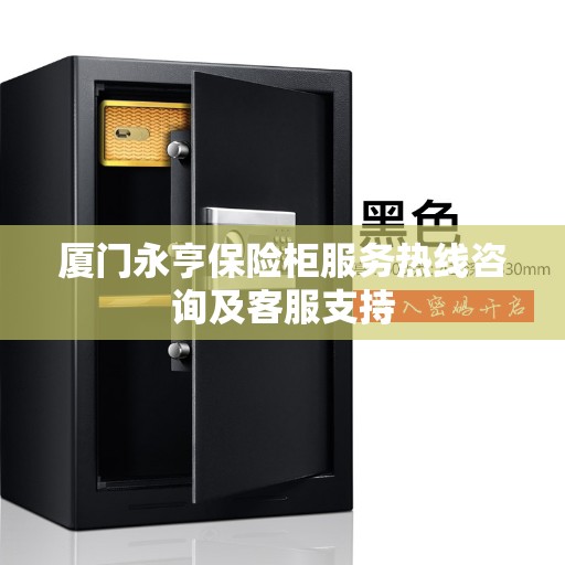 厦门永亨保险柜服务热线咨询及客服支持