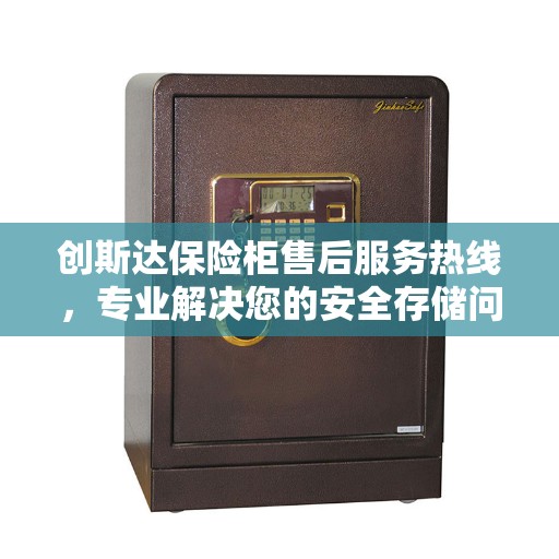 创斯达保险柜售后服务热线，专业解决您的安全存储问题