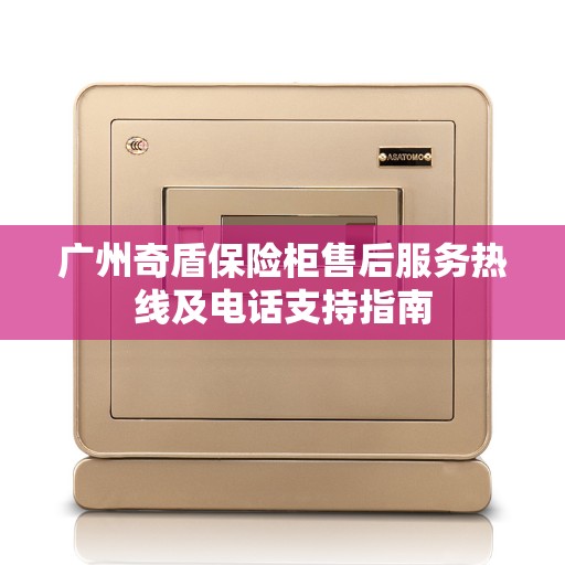 广州奇盾保险柜售后服务热线及电话支持指南