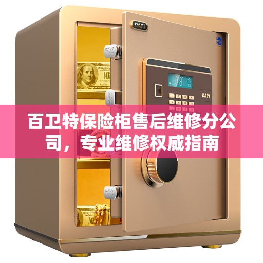 百卫特保险柜售后维修分公司，专业维修权威指南