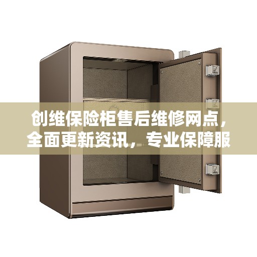 创维保险柜售后维修网点，全面更新资讯，专业保障服务