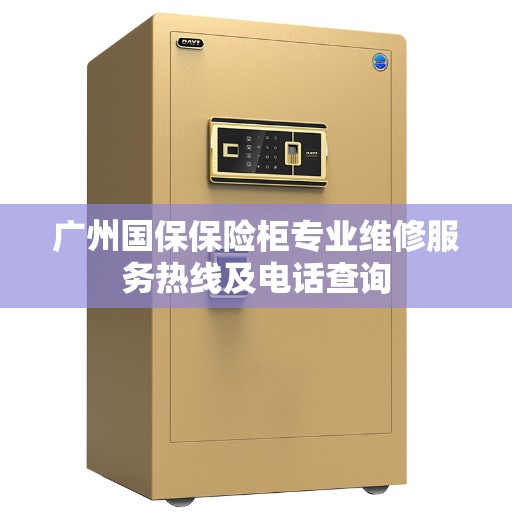 广州国保保险柜专业维修服务热线及电话查询