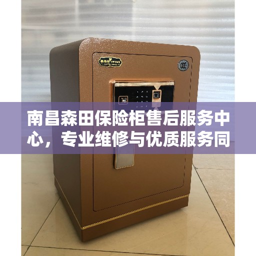 南昌森田保险柜售后服务中心，专业维修与优质服务同步进行