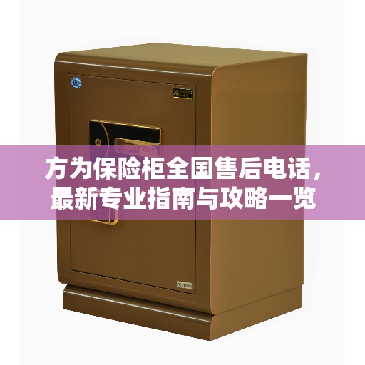 方为保险柜全国售后电话，最新专业指南与攻略一览