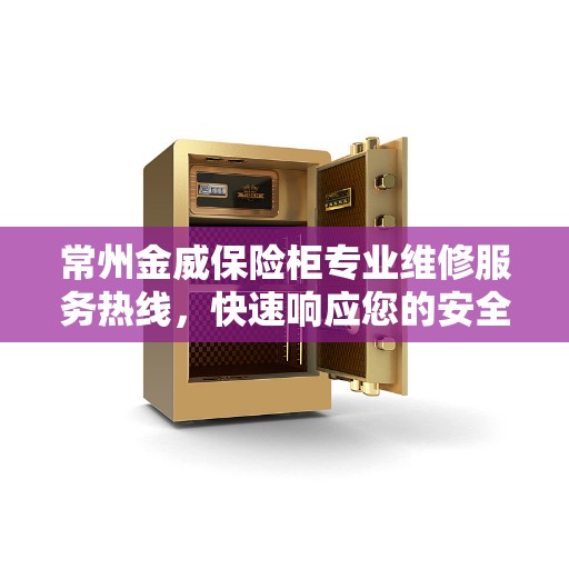 常州金威保险柜专业维修服务热线，快速响应您的安全需求