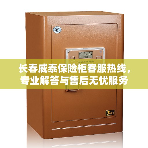 长春威泰保险柜客服热线,专业解答与售后无忧服务 长春威泰保险柜客服热线,专业解答与售后无忧服务