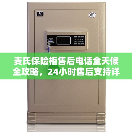 麦氏保险柜售后电话全天候全攻略,24小时售后支持详解 麦氏保险柜售后电话全天候全攻略,24小时售后支持详解