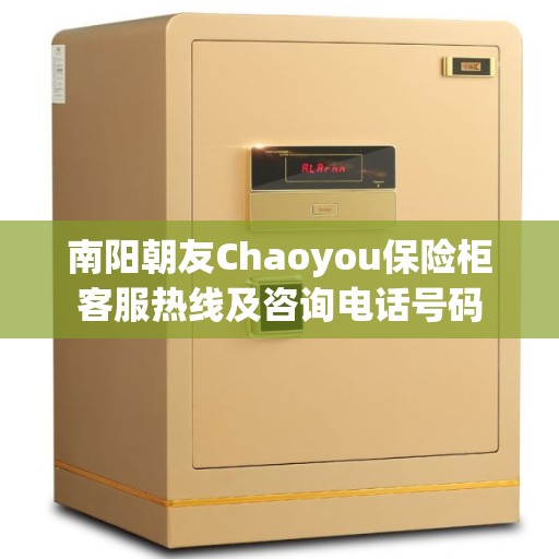 南阳朝友Chaoyou保险柜客服热线及咨询电话号码