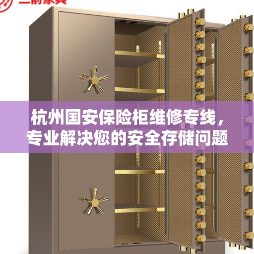 杭州国安保险柜维修专线，专业解决您的安全存储问题