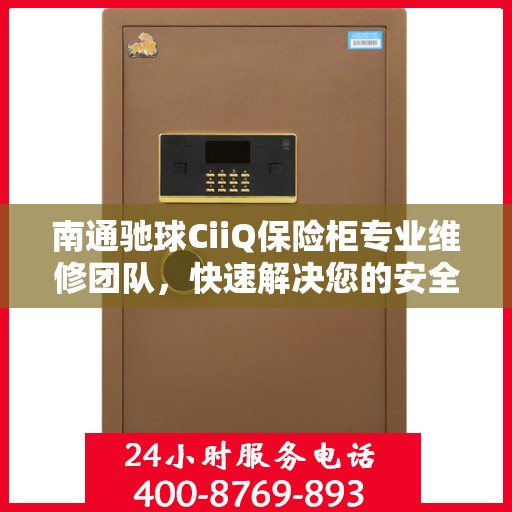南通驰球CiiQ保险柜专业维修团队，快速解决您的安全存储问题