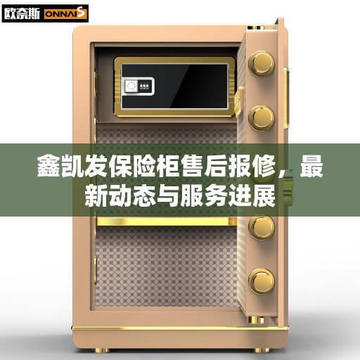 鑫凯发保险柜售后报修，最新动态与服务进展