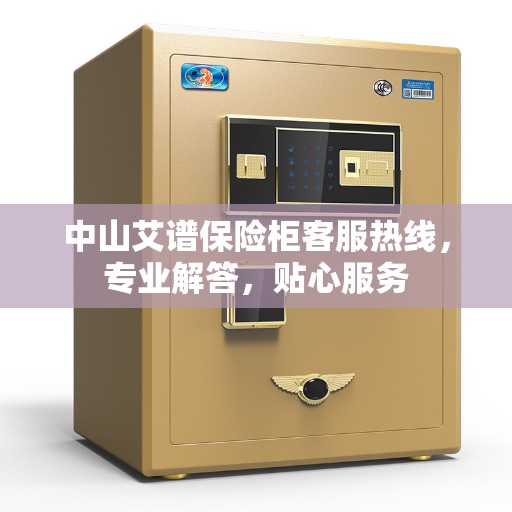 中山艾谱保险柜客服热线，专业解答，贴心服务