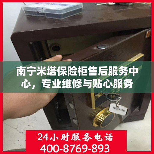南宁米塔保险柜售后服务中心，专业维修与贴心服务