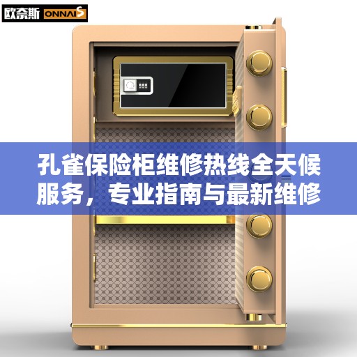 孔雀保险柜维修热线全天候服务，专业指南与最新维修攻略