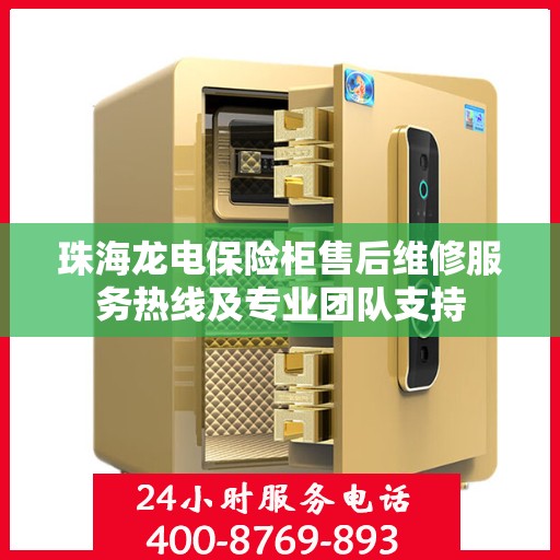 珠海龙电保险柜售后维修服务热线及专业团队支持 珠海龙电保险柜售后维修服务热线及专业团队支持