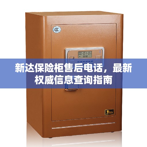 新达保险柜售后电话，最新权威信息查询指南