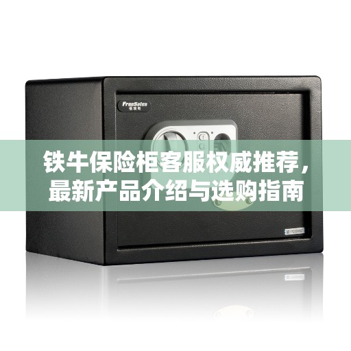 铁牛保险柜客服权威推荐，最新产品介绍与选购指南