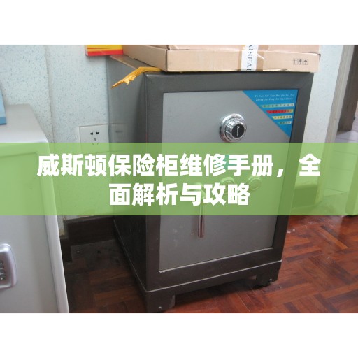 威斯顿保险柜维修手册，全面解析与攻略