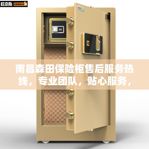 南昌森田保险柜售后服务热线，专业团队，贴心服务，为您的保险柜保驾护航！