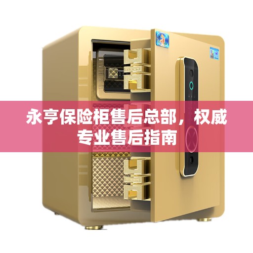 永亨保险柜售后总部，权威专业售后指南