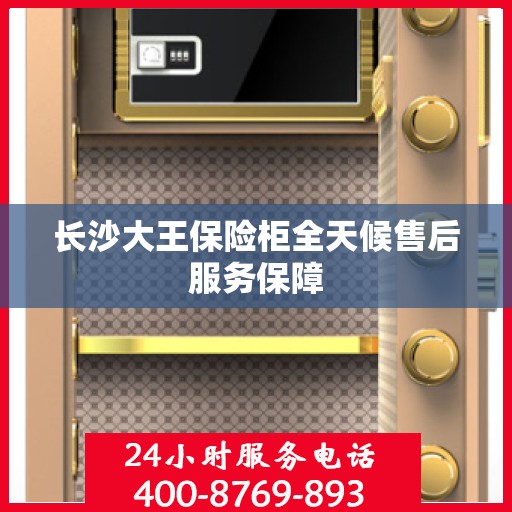 长沙大王保险柜全天候售后服务保障