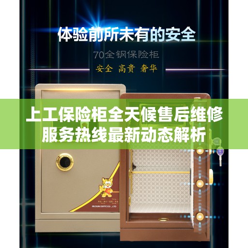上工保险柜全天候售后维修服务热线最新动态解析 上工保险柜全天候售后维修服务热线最新动态解析