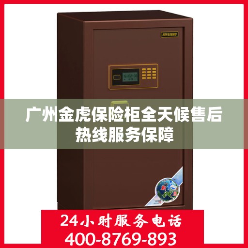 广州金虎保险柜全天候售后热线服务保障 广州金虎保险柜全天候售后热线服务保障