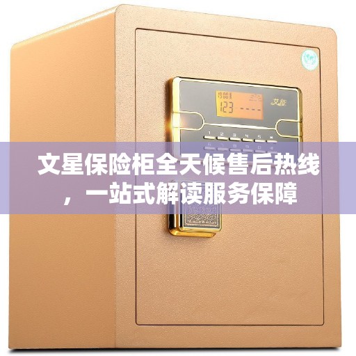 文星保险柜全天候售后热线,一站式解读服务保障 文星保险柜全天候售后热线,一站式解读服务保障