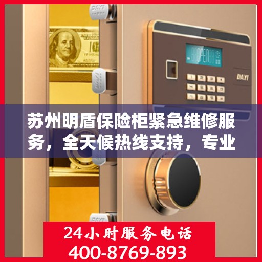 苏州明盾保险柜紧急维修服务，全天候热线支持，专业快速响应！