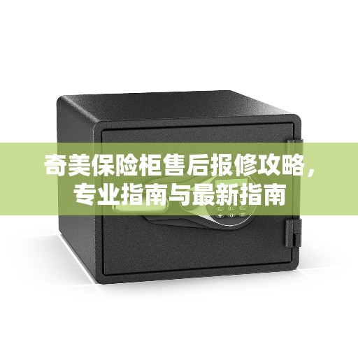 奇美保险柜售后报修攻略，专业指南与最新指南