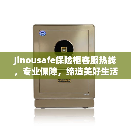 Jinousafe保险柜客服热线，专业保障，缔造美好生活安全