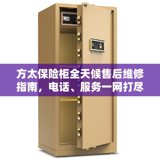 方太保险柜全天候售后维修指南，电话、服务一网打尽