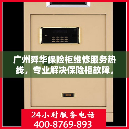 广州舜华保险柜维修服务热线,专业解决保险柜故障,快速响应您的维修需求! 广州舜华保险柜维修服务热线,专业解决保险柜故障,快速响应您的维修需求!