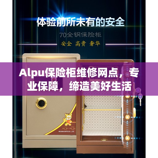 Alpu保险柜维修网点，专业保障，缔造美好生活