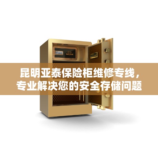 昆明亚泰保险柜维修专线，专业解决您的安全存储问题