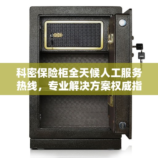 科密保险柜全天候人工服务热线，专业解决方案权威指南