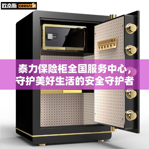 泰力保险柜全国服务中心，守护美好生活的安全守护者